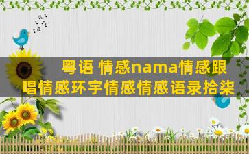 粤语 情感nama情感跟唱情感环宇情感情感语录拾柒